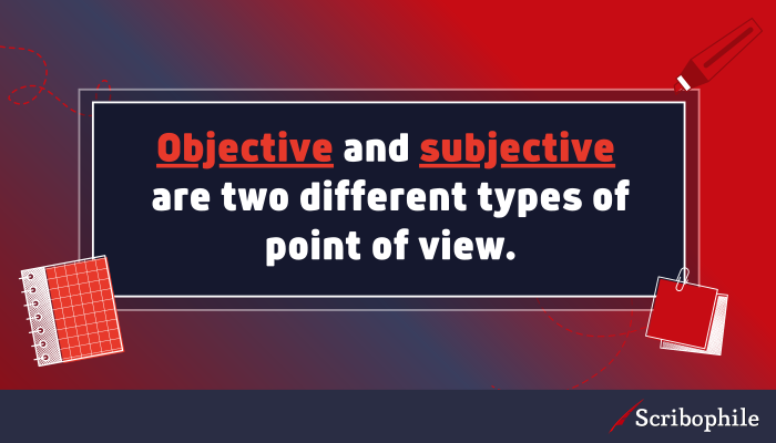 Objective and subjective are two different types of point of view.