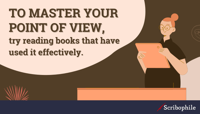 To master your point of view, try reading books that have used it effectively.