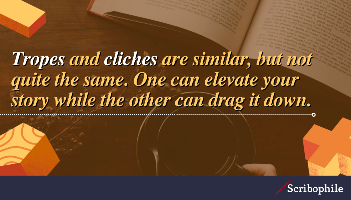 Tropes and cliches are similar, but not quite the same. One can elevate your story while the other can drag it down.