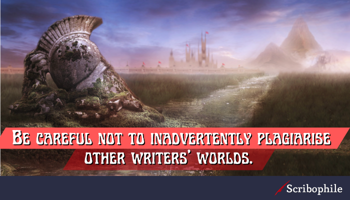 Be careful not to inadvertently plagiarise other writers’ worlds.