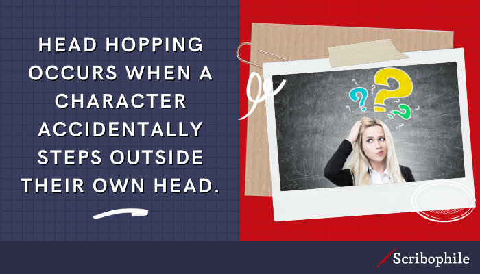 Head hopping occurs when a character accidentally steps outside their own head.