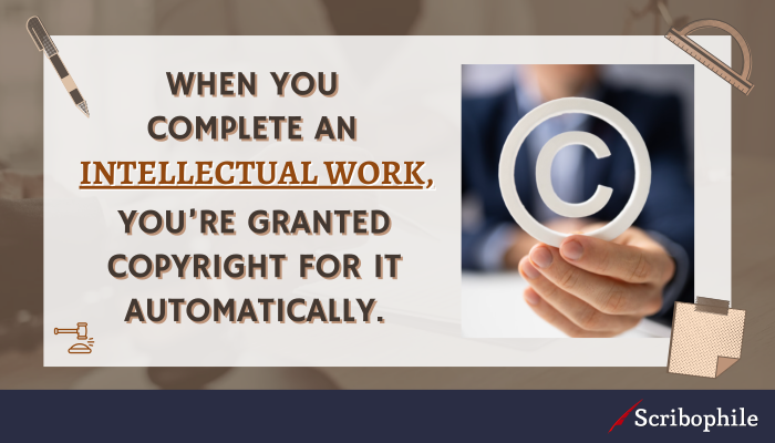 When you complete an intellectual work, you’re granted copyright for it automatically.