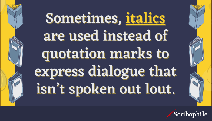 Sometimes, italics are used instead of quotation marks to express dialogue that isn’t spoken out lout.