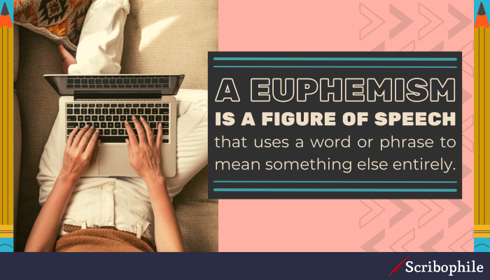 A euphemism is a figure of speech that uses a word or phrase to mean something else entirely.