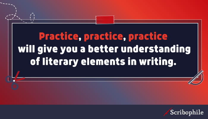 Practice, practice, practice will give you a better understanding of literary elements in writing. 