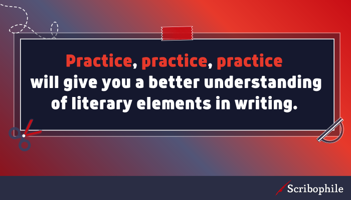 Practice, practice, practice will give you a better understanding of literary elements in writing.