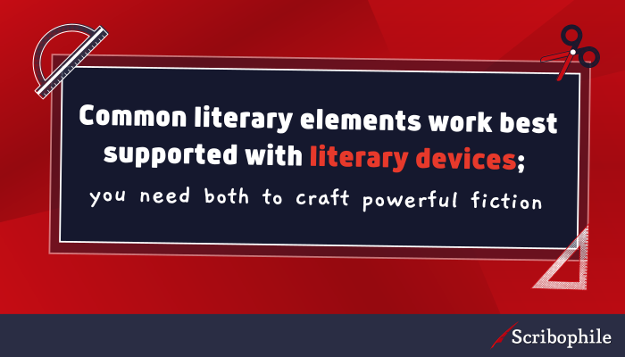 Common literary elements work best supported with literary devices; you need both to craft powerful fiction 