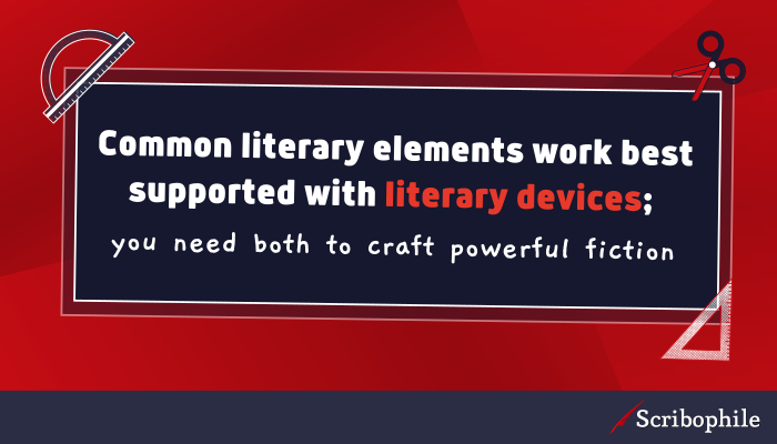 Common literary elements work best supported with literary devices; you need both to craft powerful fiction