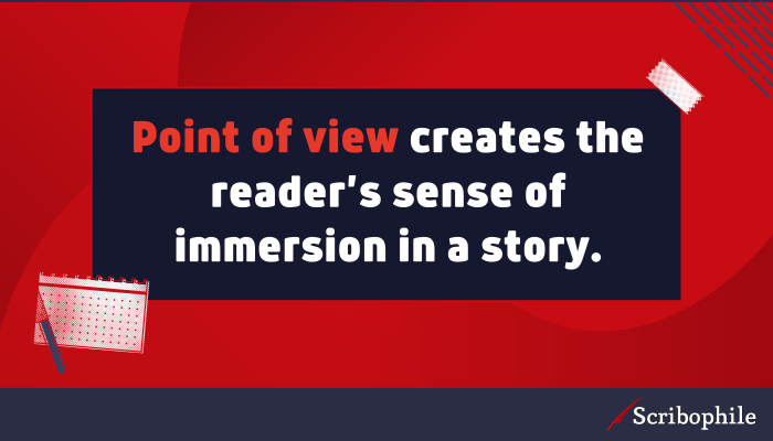 Point of view creates the reader’s sense of immersion in a story.