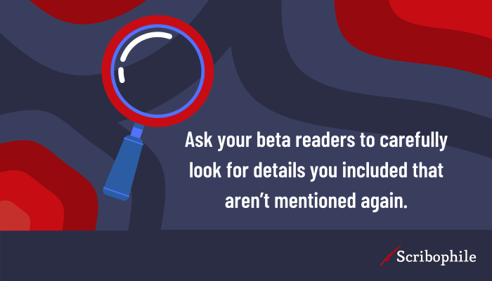 Ask your beta readers to carefully look for details you included that aren’t mentioned again.