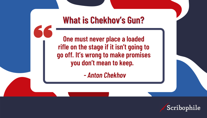 “One must never place a loaded rifle on the stage if it isn’t going to go off. It’s wrong to make promises you don’t mean to keep.” —Anton Chekhov