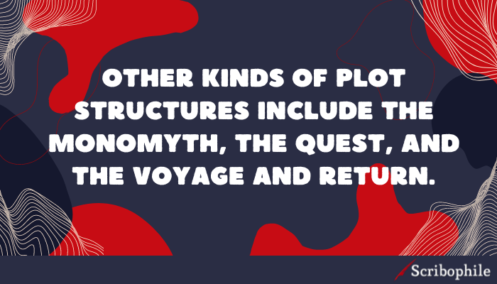 Other kinds of plot structures include the Monomyth, the Quest, and the Voyage and Return.