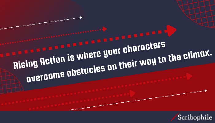 Rising Action is where your characters overcome obstacles on their way to the climax.