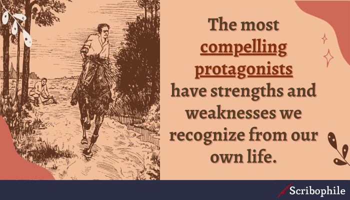 The most compelling protagonists have strengths and weaknesses we recognize from our own life.