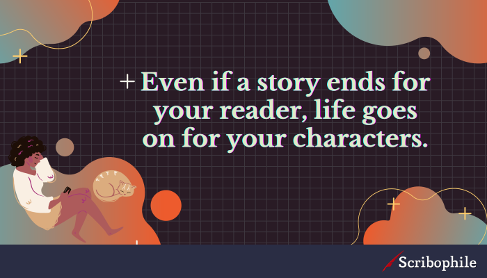 Even if a story ends for your reader, life goes on for your characters.