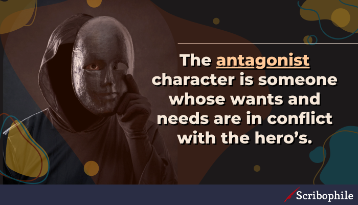 The antagonist character is someone whose wants and needs are in conflict with the hero’s.