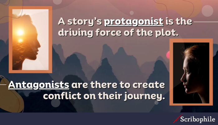 A story’s protagonist is the driving force of the plot. Antagonists are there to create conflict on their journey.