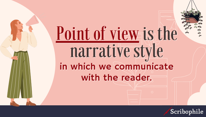 Point of view is the narrative style in which we communicate with the reader.