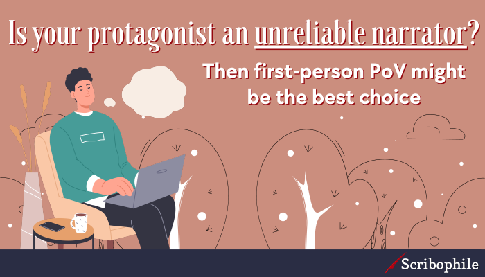 Is your protagonist an unreliable narrator? Then first-person PoV might be the best choice