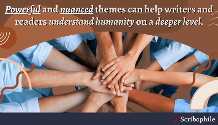 Powerful and nuanced themes can help writers and readers understand humanity on a deeper level.
