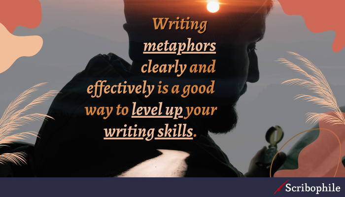 Writing metaphors clearly and effectively is a good way to level up your writing skills.
