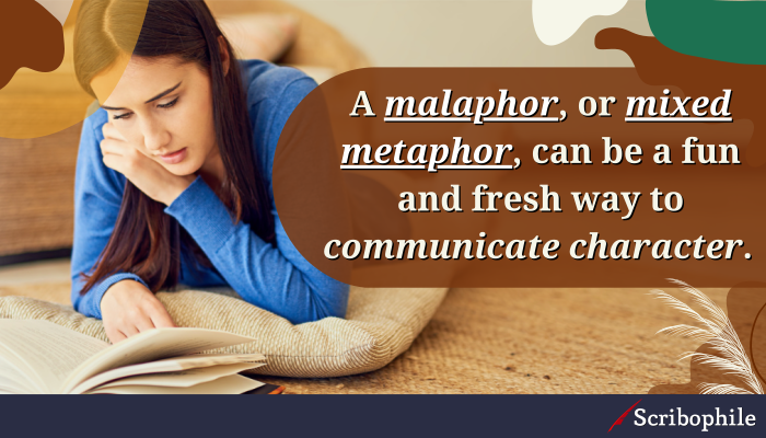 A malaphor, or mixed metaphor, can be a fun and fresh way to communicate character.