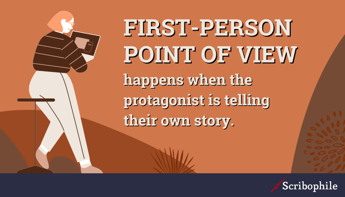 First-person point of view happens when the protagonist is telling their own story.