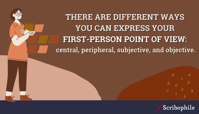 There are different ways you can express your first-person point of view: central, peripheral, subjective, and objective.