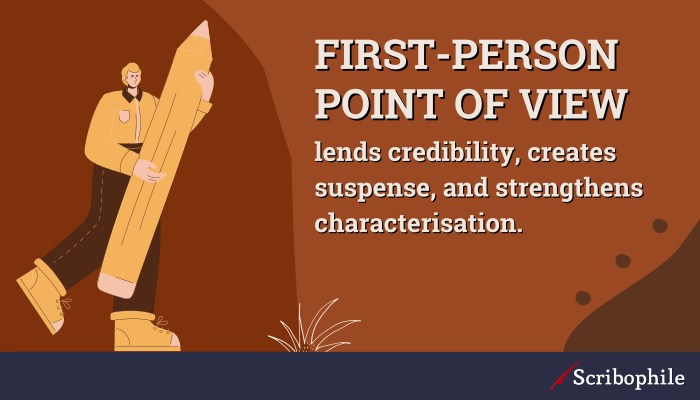 First-person point of view lends credibility, creates suspense, and strengthens characterisation.