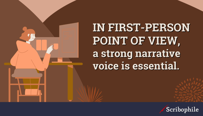 In first-person point of view, a strong narrative voice is essential.