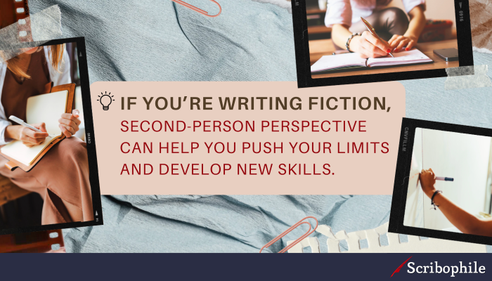 If you’re writing fiction, second-person perspective can help you push your limits and develop new skills.