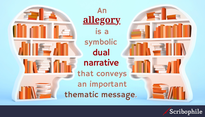 An allegory is a symbolic dual narrative that conveys an important thematic message.