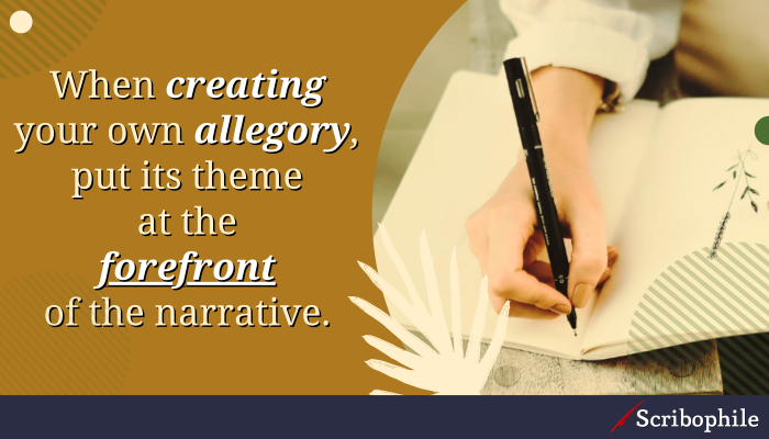 When creating your own allegory, put its theme at the forefront of the narrative.