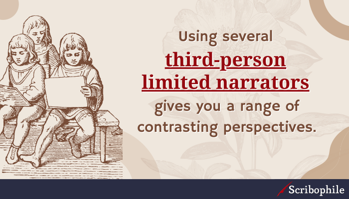 Using several third-person limited narrators gives you a range of contrasting perspectives.