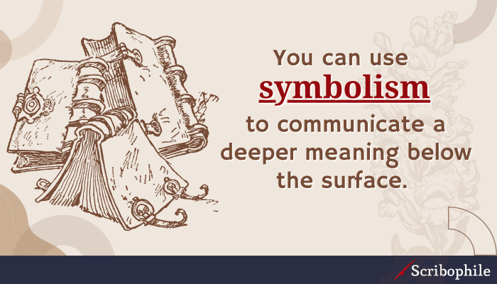 You can use symbolism to communicate a deeper meaning below the surface.