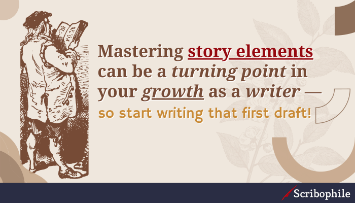 Mastering story elements can be a turning point in your growth as a writer—so start writing that first draft!