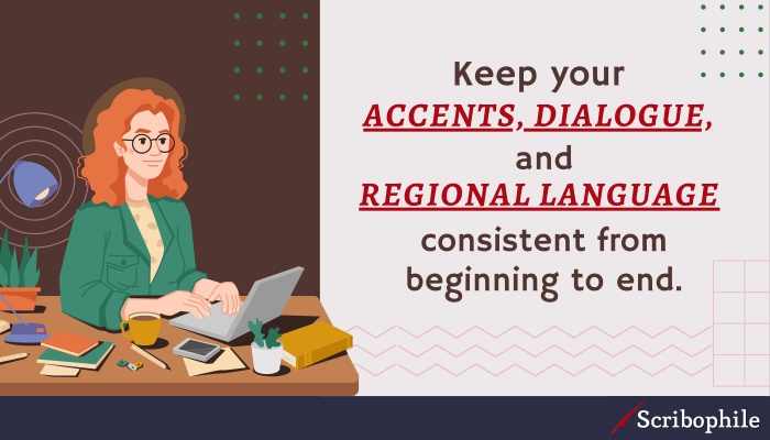 Keep your accents, dialogue, and regional language consistent from beginning to end.