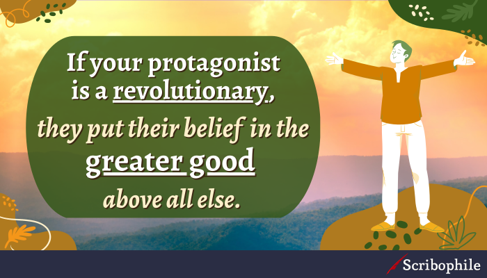If your protagonist is a revolutionary, they put their belief in the greater good above all else.