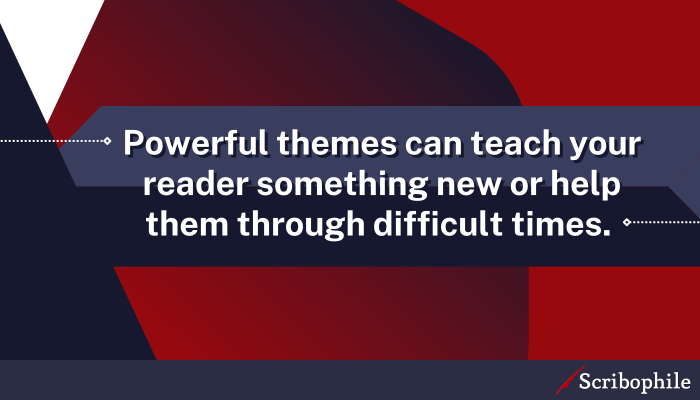 Powerful themes can teach your reader something new or help them through difficult times.