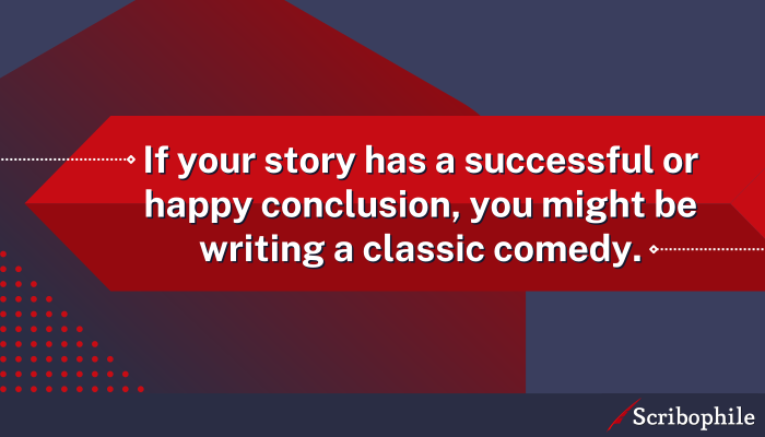 If your story has a successful or happy conclusion, you might be writing a classic comedy.