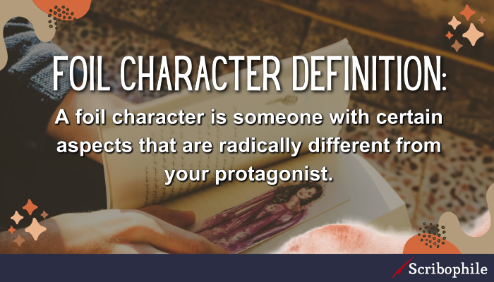 Foil character definition: A foil character is someone with certain aspects that are radically different from your protagonist.