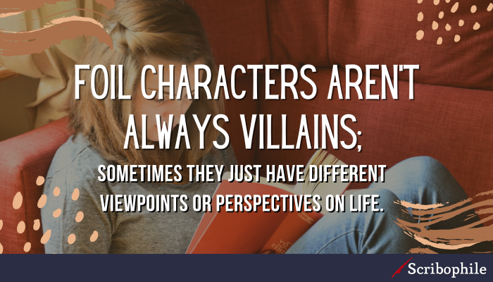 Foil characters aren’t always villains; sometimes they just have different viewpoints or perspectives on life.