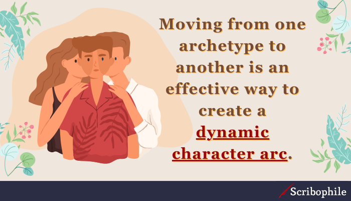 Moving from one archetype to another is an effective way to create a dynamic character arc.