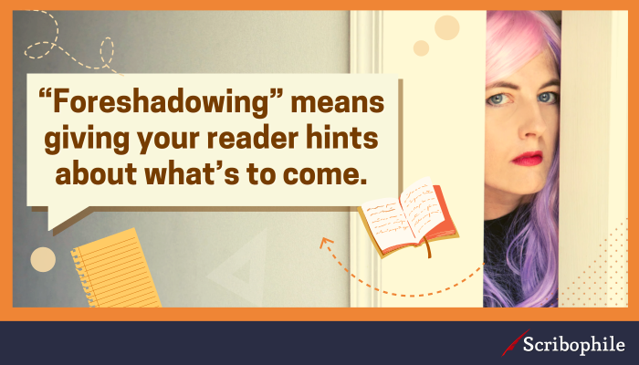 “Foreshadowing” means giving your reader hints about what’s to come.