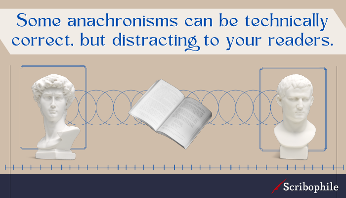 Some anachronisms can be technically correct, but distracting to your readers.