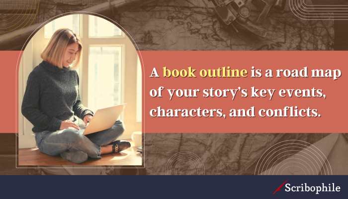 A book outline is a road map of your story’s key events, characters, and conflicts. 