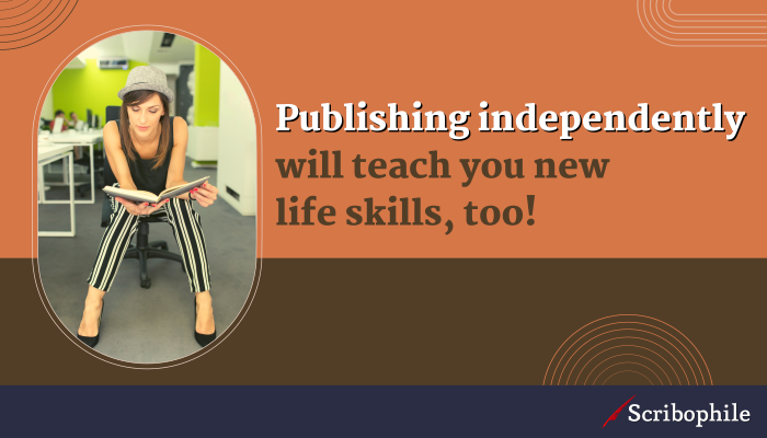 Publishing independently will teach you new life skills, too!