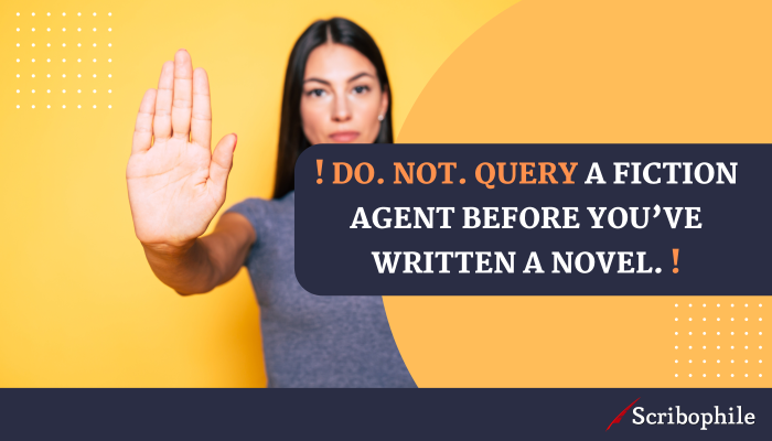 ! DO. NOT. Query a fiction agent before you’ve written a novel. !