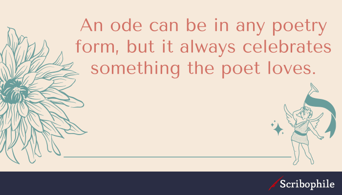 An ode can be in any poetry form, but it always celebrates something the poet loves.