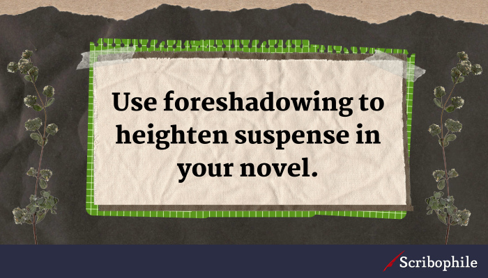 Use foreshadowing to heighten suspense in your novel.